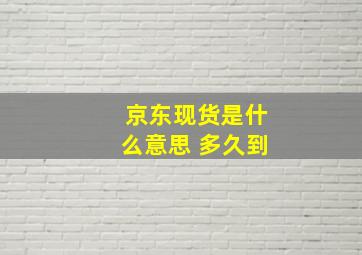 京东现货是什么意思 多久到